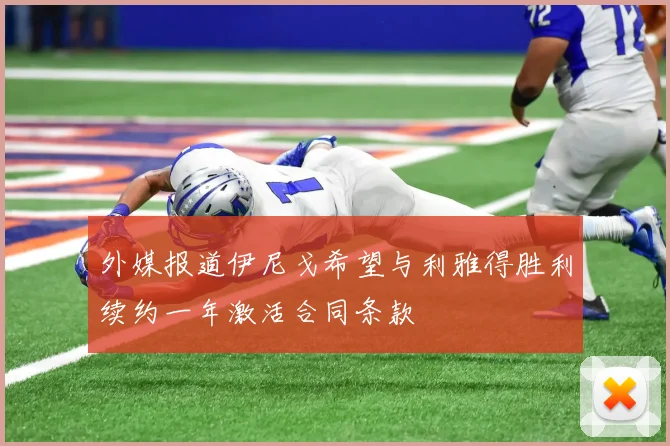 外媒报道伊尼戈希望与利雅得胜利续约一年激活合同条款