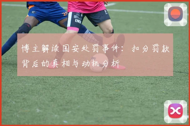 博主解读国安处罚事件：扣分罚款背后的真相与动机分析