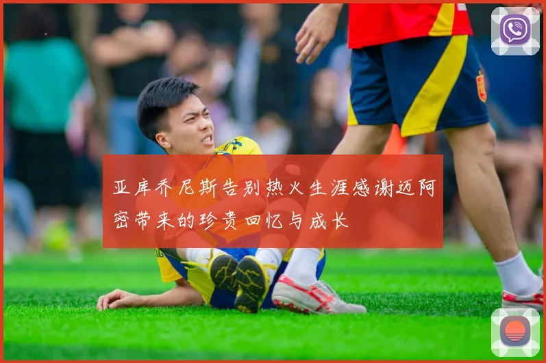 亚库乔尼斯告别热火生涯感谢迈阿密带来的珍贵回忆与成长