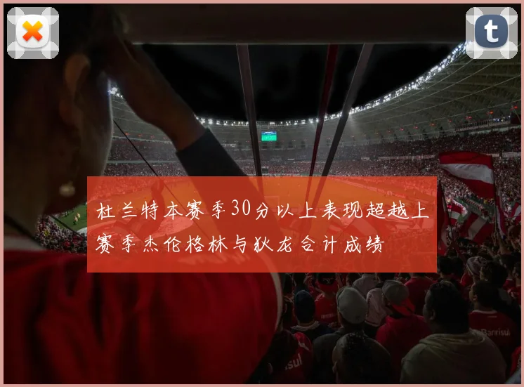 杜兰特本赛季30分以上表现超越上赛季杰伦格林与狄龙合计成绩