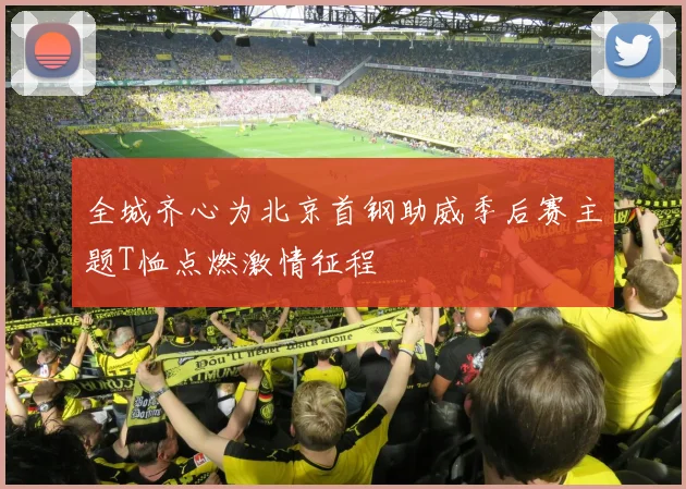 全城齐心为北京首钢助威季后赛主题T恤点燃激情征程