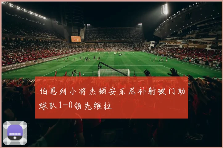伯恩利小将杰顿安东尼补射破门助球队1-0领先维拉
