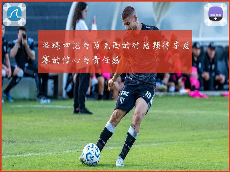 洛瑞回忆与马克西的对话期待季后赛的信心与责任感