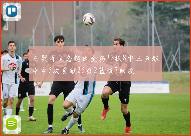 东契奇状态起伏全场23投8中三分球命中5次贡献25分2篮板7助攻