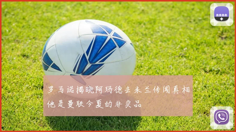 罗马诺揭晓阿玛德去米兰传闻真相他是曼联今夏的非卖品